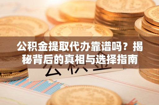 淄博公积金提取代办靠谱吗？揭秘背后的真相与选择指南