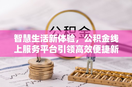 淄博智慧生活新体验，公积金线上服务平台引领高效便捷新潮流