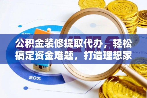 淄博公积金装修提取代办，轻松搞定资金难题，打造理想家居