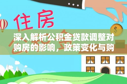 淄博深入解析公积金贷款调整对购房的影响，政策变化与购房者选择