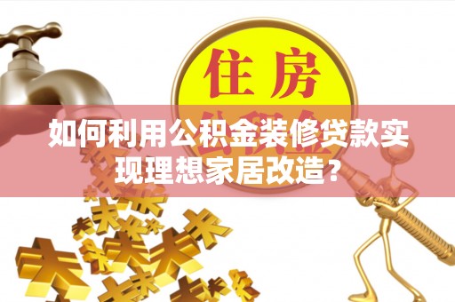 淄博如何利用公积金装修贷款实现理想家居改造？