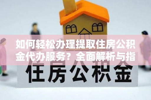 淄博如何轻松办理提取住房公积金代办服务？全面解析与指南