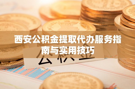 淄博西安公积金提取代办服务指南与实用技巧