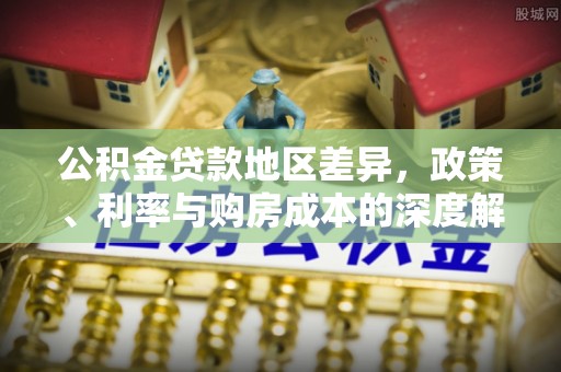 淄博公积金贷款地区差异，政策、利率与购房成本的深度解析