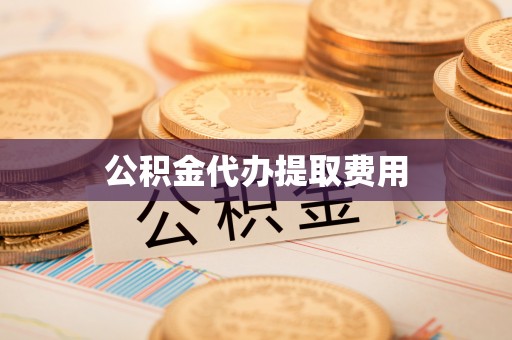 淄博公积金代办提取费用