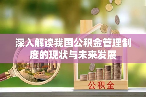 淄博深入解读我国公积金管理制度的现状与未来发展