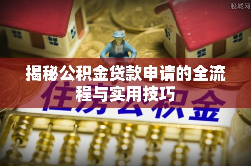 淄博揭秘公积金贷款申请的全流程与实用技巧