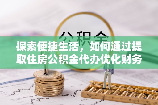 淄博探索便捷生活，如何通过提取住房公积金代办优化财务规划
