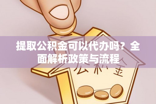淄博提取公积金可以代办吗？全面解析政策与流程