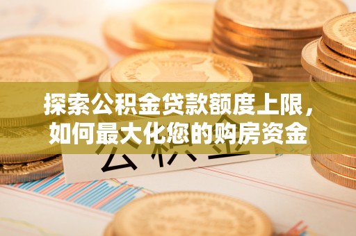 淄博探索公积金贷款额度上限，如何最大化您的购房资金