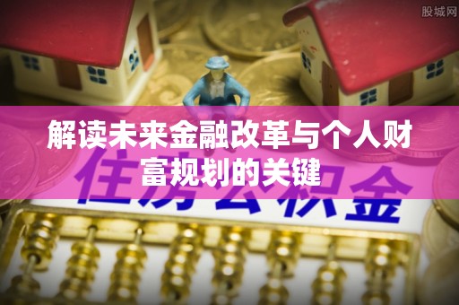 淄博解读未来金融改革与个人财富规划的关键