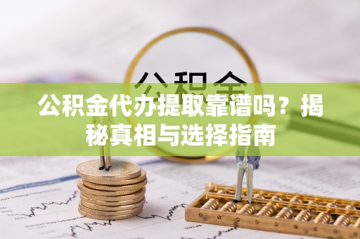 淄博公积金代办提取靠谱吗？揭秘真相与选择指南