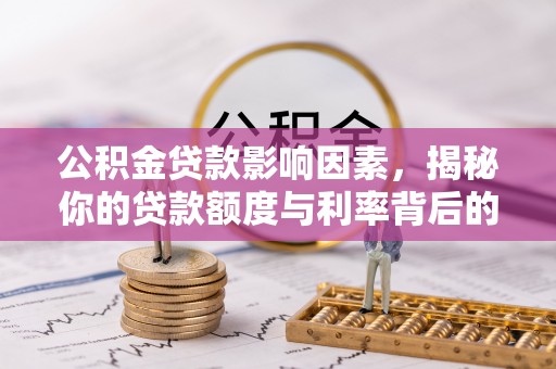 淄博公积金贷款影响因素，揭秘你的贷款额度与利率背后的秘密