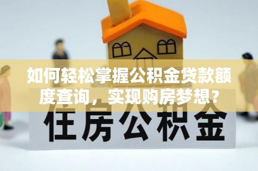 淄博如何轻松掌握公积金贷款额度查询，实现购房梦想？