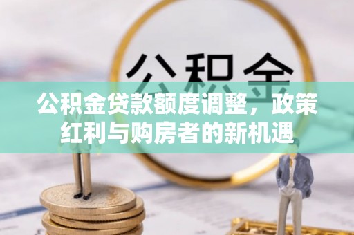 淄博公积金贷款额度调整，政策红利与购房者的新机遇