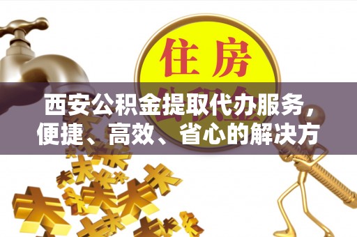 淄博西安公积金提取代办服务，便捷、高效、省心的解决方案