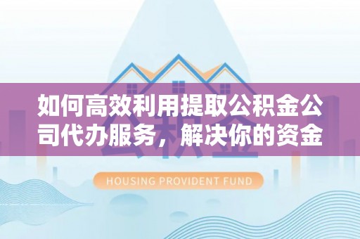 淄博如何高效利用提取公积金公司代办服务，解决你的资金难题