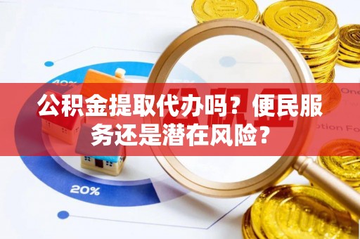 淄博公积金提取代办吗？便民服务还是潜在风险？