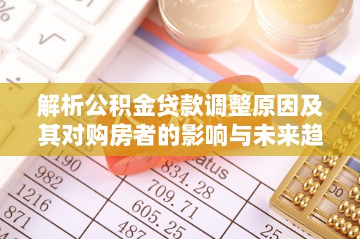 淄博解析公积金贷款调整原因及其对购房者的影响与未来趋势