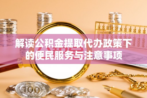 淄博解读公积金提取代办政策下的便民服务与注意事项