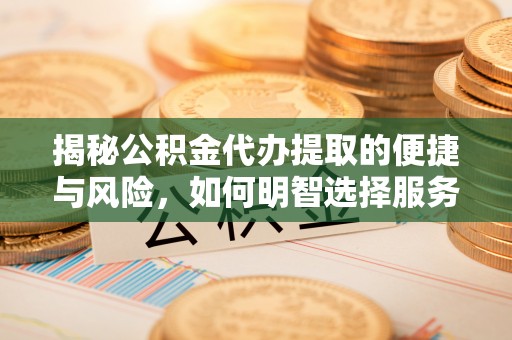 淄博揭秘公积金代办提取的便捷与风险，如何明智选择服务？