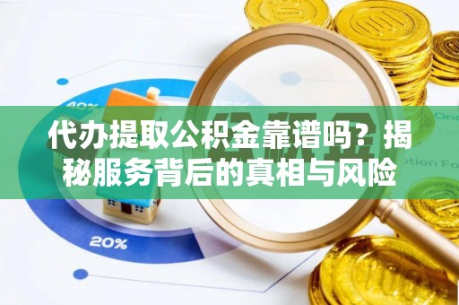 淄博代办提取公积金靠谱吗？揭秘服务背后的真相与风险