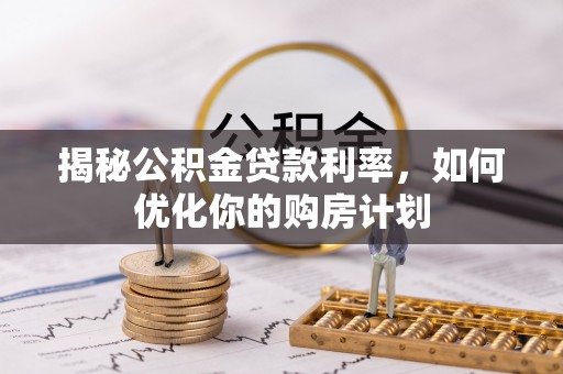 淄博揭秘公积金贷款利率，如何优化你的购房计划