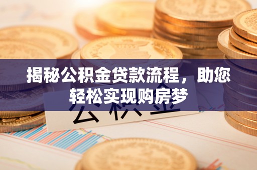 淄博揭秘公积金贷款流程，助您轻松实现购房梦