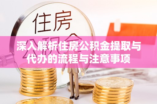淄博深入解析住房公积金提取与代办的流程与注意事项
