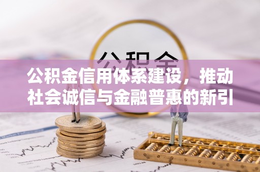 淄博公积金信用体系建设，推动社会诚信与金融普惠的新引擎