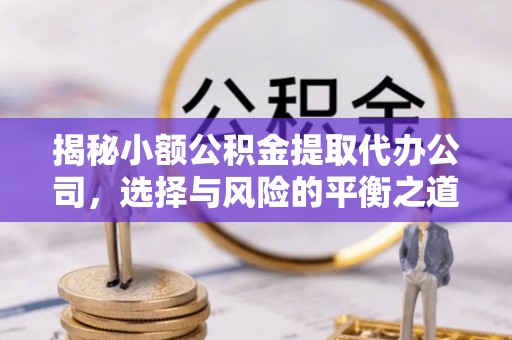 淄博揭秘小额公积金提取代办公司，选择与风险的平衡之道