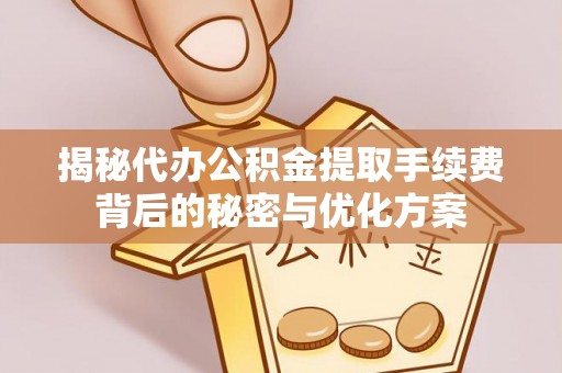 淄博揭秘代办公积金提取手续费背后的秘密与优化方案