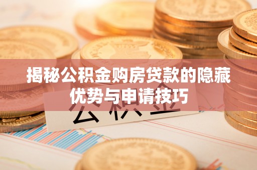 淄博揭秘公积金购房贷款的隐藏优势与申请技巧