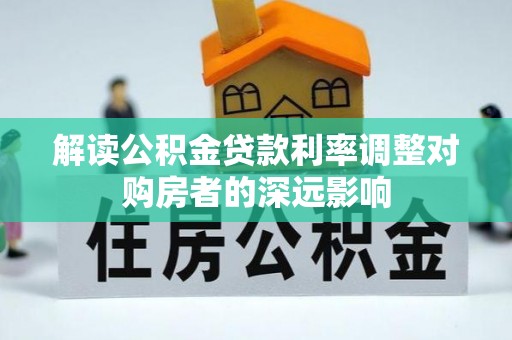 淄博解读公积金贷款利率调整对购房者的深远影响