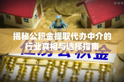 淄博揭秘公积金提取代办中介的行业真相与选择指南