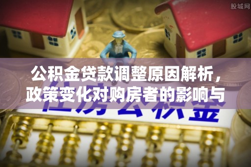 淄博公积金贷款调整原因解析，政策变化对购房者的影响与应对