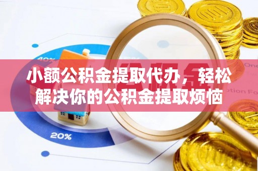 淄博小额公积金提取代办，轻松解决你的公积金提取烦恼