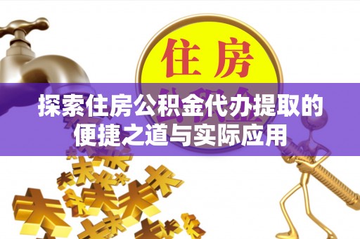 淄博探索住房公积金代办提取的便捷之道与实际应用