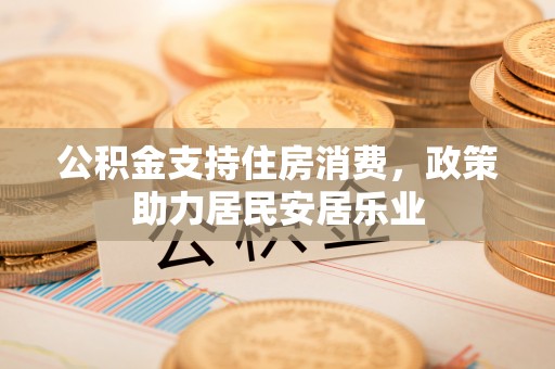 淄博公积金支持住房消费，政策助力居民安居乐业