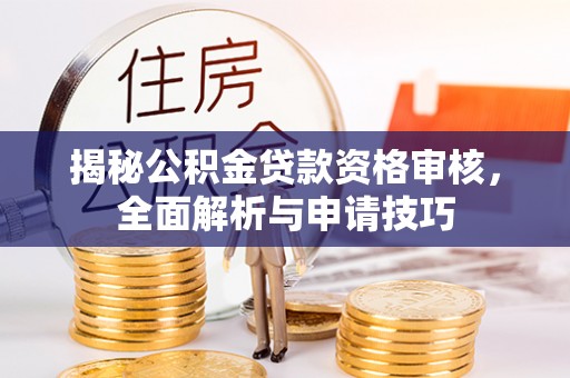 淄博揭秘公积金贷款资格审核，全面解析与申请技巧