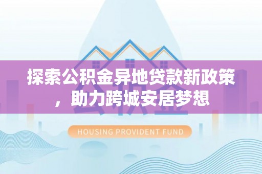 淄博探索公积金异地贷款新政策，助力跨城安居梦想