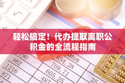 淄博轻松搞定！代办提取离职公积金的全流程指南