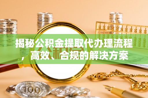 淄博揭秘公积金提取代办理流程，高效、合规的解决方案