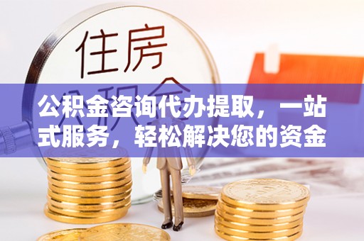 淄博公积金咨询代办提取，一站式服务，轻松解决您的资金需求