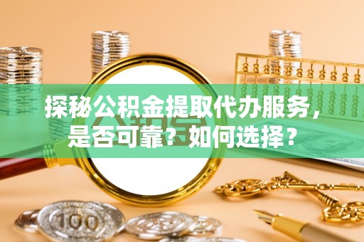 淄博探秘公积金提取代办服务，是否可靠？如何选择？