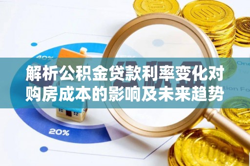 淄博解析公积金贷款利率变化对购房成本的影响及未来趋势