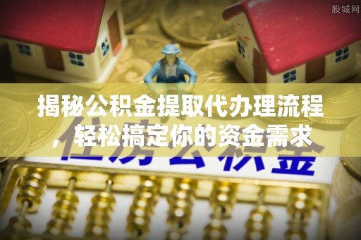 淄博揭秘公积金提取代办理流程，轻松搞定你的资金需求