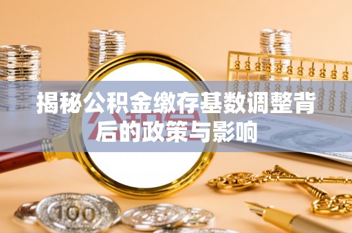 淄博揭秘公积金缴存基数调整背后的政策与影响
