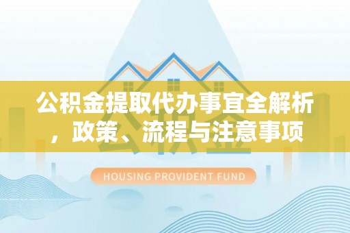 淄博公积金提取代办事宜全解析，政策、流程与注意事项