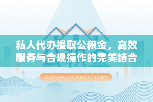 淄博私人代办提取公积金，高效服务与合规操作的完美结合